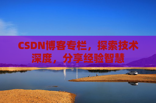 CSDN博客专栏，探索技术深度，分享经验智慧